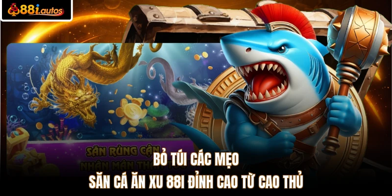 Bỏ túi các mẹo săn cá ăn xu 88I đỉnh cao từ cao thủ