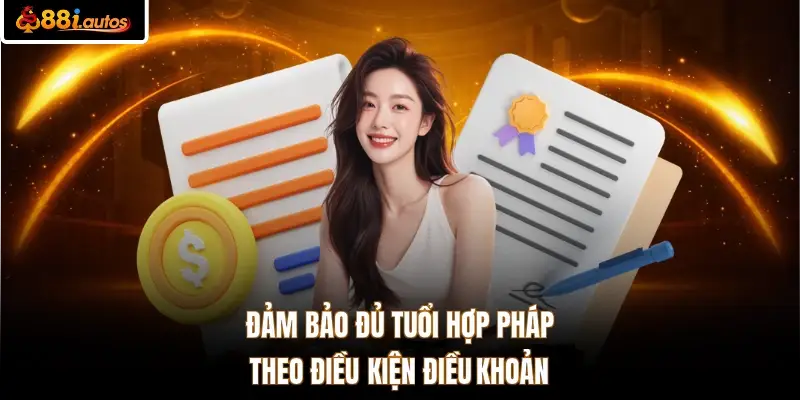 Đảm bảo đủ tuổi hợp pháp theo điều kiện điều khoản