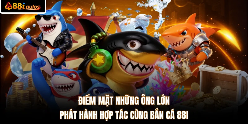 Điểm mặt những ông lớn phát hành hợp tác cùng bắn cá 88I