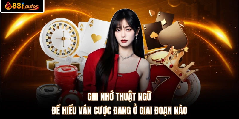 Ghi nhớ thuật ngữ để hiểu ván cược đang ở giai đoạn nào