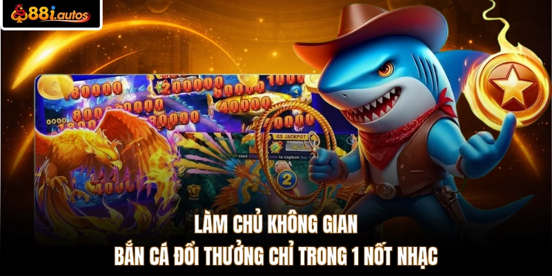 Làm chủ không gian bắn cá đổi thưởng chỉ trong 1 nốt nhạc