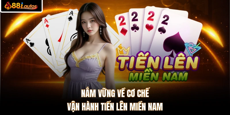 Nắm vững về cơ chế vận hành Tiến Lên Miền Nam