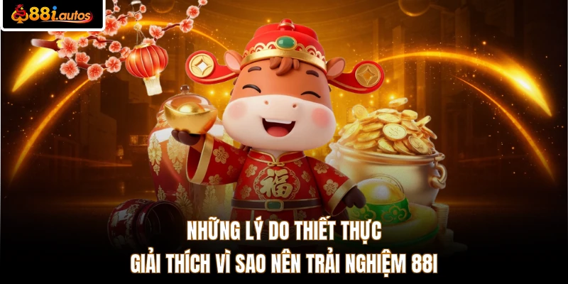 Những lý do thiết thực giải thích vì sao nên trải nghiệm 88I