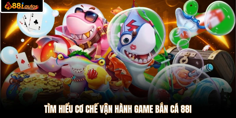 Tìm hiểu cơ chế vận hành game bắn cá 88I