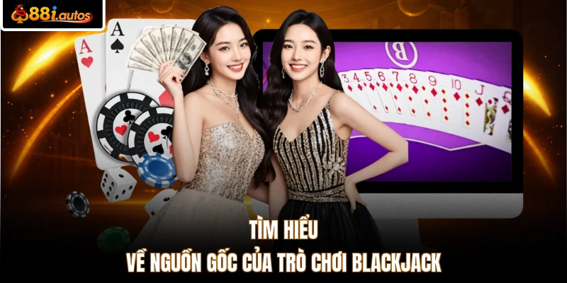 Tìm hiểu về nguồn gốc của trò chơi Blackjack